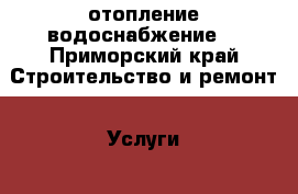отопление водоснабжение  - Приморский край Строительство и ремонт » Услуги   